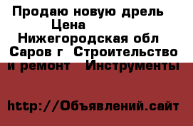 Продаю новую дрель › Цена ­ 4 500 - Нижегородская обл., Саров г. Строительство и ремонт » Инструменты   